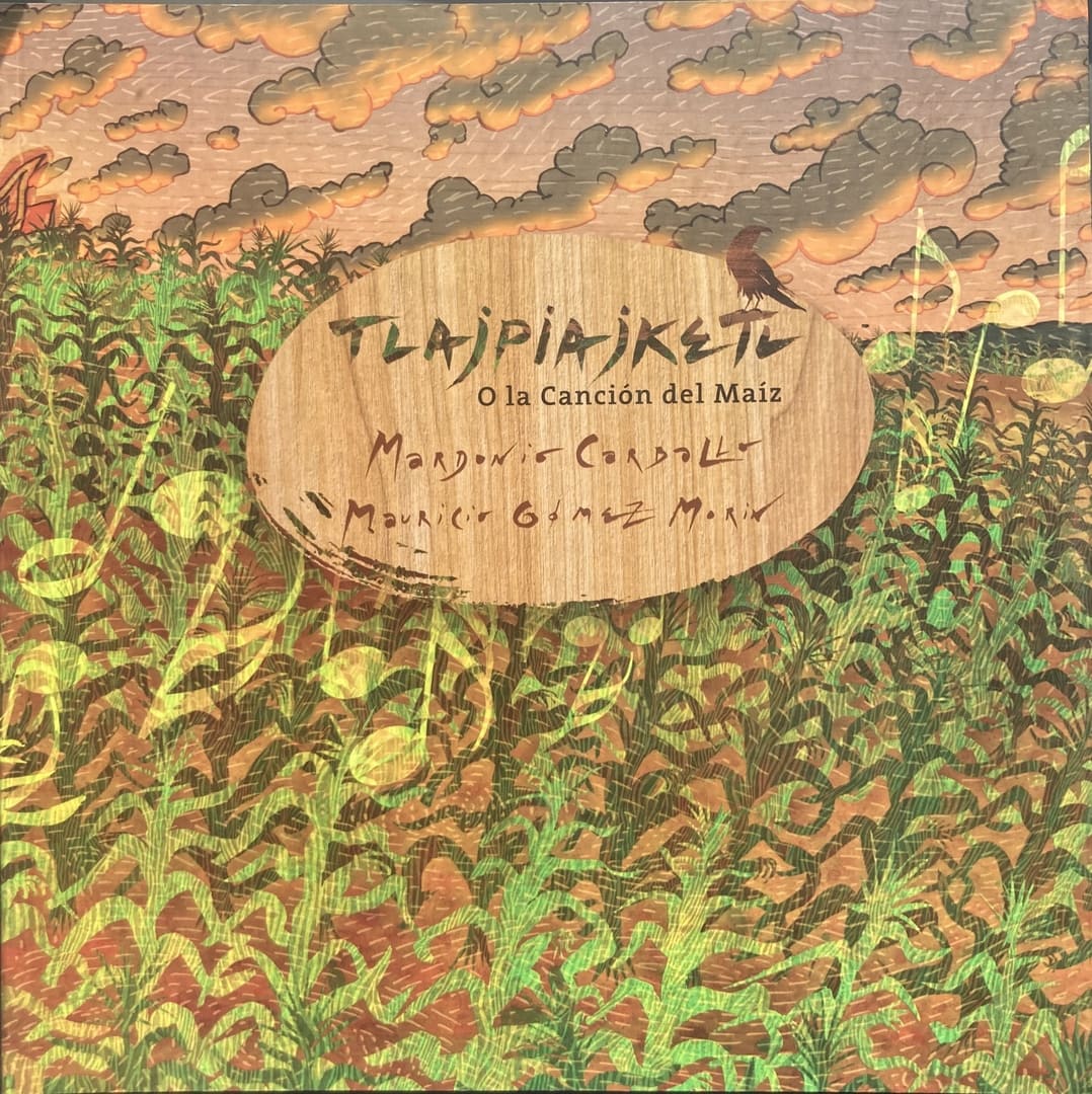 Tlajpiajketl. O la Canción del Maíz (Tlajpiajketl, или Песнь о маисе»), Мардонио Карбайо (Mardonio Carballo), Мексика. Иллюстрации: Маурисио Гомес Морин (Mauricio Gomez Morin).  Изд.: CONAFE.