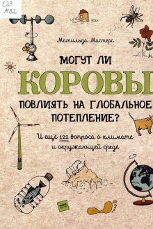 Матильда Мастерс. Могут ли коровы повлиять на глобальное потепление? И еще 122 вопроса о климате и окружающей среде