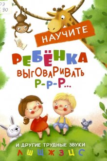 Татьяна Куликовская. Научите ребенка выговаривать Р-Р-Р... : и другие трудные звуки (Л, Ш, Щ, Ж, З, Ц, С)