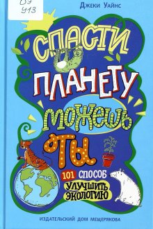 Джеки Уайнс. Спасти планету можешь ТЫ: 101 способ улучшить экологию