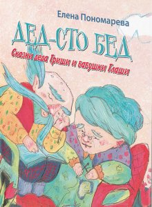 Елена Пономарева, «Дед – Сто Бед. Сказки деда Гриши и бабушки Глаши»