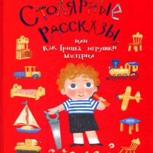 Столярные рассказы, или Как Гриша игрушки мастерил. Юлия Кузнецова