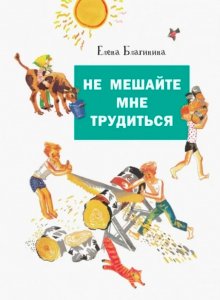 Елена Благинина. Не мешайте мне трудиться