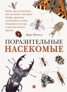 Барт Россел, «Поразительные насекомые. Книга про подземных математиков, мастеров блефа, дружных кочевников, зомби, уборщиков мусора и многих-многих других»